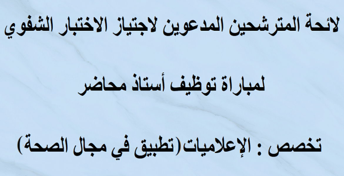 لائحة المترشحين المدعوين لاجتياز الاختبار الشفوي لمباراة توظيف أستاذ محاضر تخصص الإعلاميات تطبيق في مجال الصحة