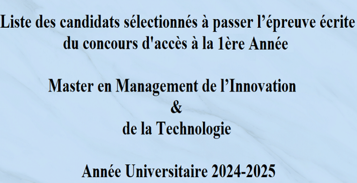 Liste des candidats sélectionnés à passer l’épreuve écrite du concours d'accès à la 1ère Année Master en Management de l’Innovation & de la Technologie Année Universitaire 2024-2025