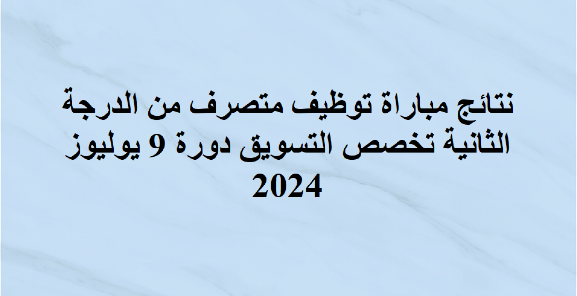   نتائج مباراة توظيف متصرف من الدرجة الثانية تخصص التسويق دورة 9 يوليوز 2024