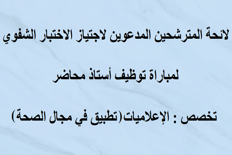 لائحة المترشحين المدعوين لاجتياز الاختبار الشفوي لمباراة توظيف أستاذ محاضر تخصص الإعلاميات تطبيق في مجال الصحة