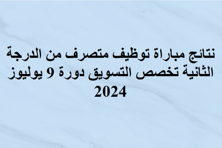   نتائج مباراة توظيف متصرف من الدرجة الثانية تخصص التسويق دورة 9 يوليوز 2024